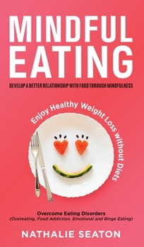 Hardcover Mindful Eating: Develop a Better Relationship with Food through Mindfulness, Overcome Eating Disorders (Overeating, Food Addiction, Em Book