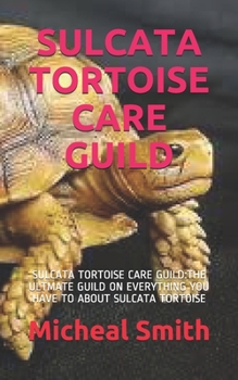 Paperback Sulcata Tortoise Care Guild: Sulcata Tortoise Care Guild: The Ultmate Guild on Everything You Have to about Sulcata Tortoise Book