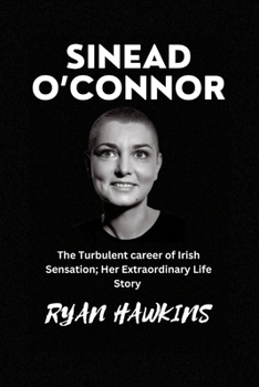 SINEAD O’CONNOR: The Turbulent career of Irish Sensation; Her Extraordinary Life Story