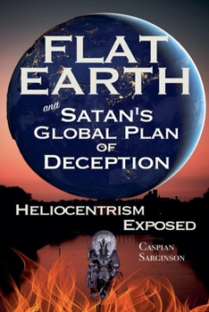 Paperback Flat Earth and Satan's Global Plan of Deception: Heliocentrism Exposed Book