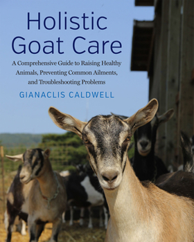 Paperback Holistic Goat Care: A Comprehensive Guide to Raising Healthy Animals, Preventing Common Ailments, and Troubleshooting Problems Book