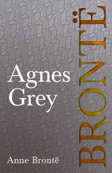 Agnes Grey: Including Introductory Essays by Virginia Woolf, Charlotte Brontë and Clement K. Shorter