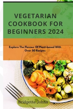 Paperback Vegetarian Cookbook for Beginners 2024: Explore The Flavour Of Plant-Based With Over 50 Recipes Book