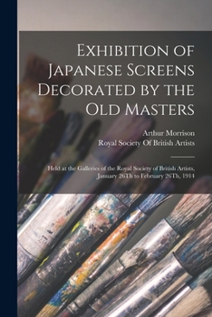 Exhibition of Japanese Screens Decorated by the Old Masters: Held at the Galleries of the Royal Society of British Artists, January 26Th to February 26Th, 1914