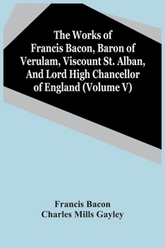 Paperback The Works Of Francis Bacon, Baron Of Verulam, Viscount St. Alban, And Lord High Chancellor Of England (Volume V) Book