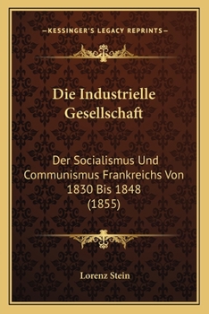 Paperback Die Industrielle Gesellschaft: Der Socialismus Und Communismus Frankreichs Von 1830 Bis 1848 (1855) [German] Book