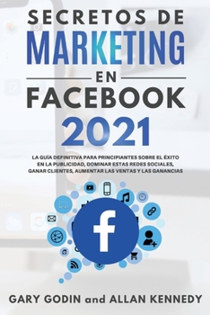 Paperback SECRETOS DE MARKETING EN FACEBOOK 2021 La gu?a definitiva para principiantes sobre el ?xito en la publicidad, dominar estas redes sociales, ganar clie [Spanish] Book