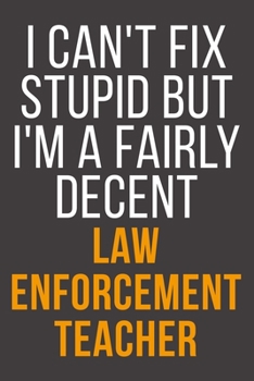 I Can't Fix Stupid But I'm A Fairly Decent Law Enforcement Teacher: Funny Blank Lined Notebook For Coworker, Boss & Friend