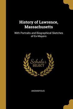 Paperback History of Lawrence, Massachusetts: With Portraits and Biographical Sketches of Ex-Mayors Book