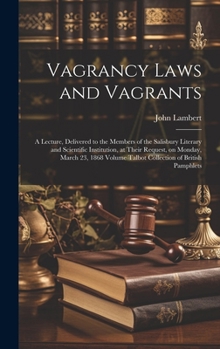 Hardcover Vagrancy Laws and Vagrants: A Lecture, Delivered to the Members of the Salisbury Literary and Scientific Institution, at Their Request, on Monday, Book