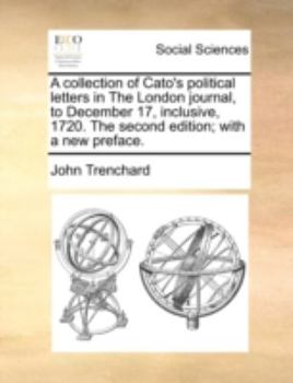 A collection of Cato's political letters in The London journal, to December 17, inclusive, 1720. The second edition; with a new preface.