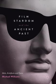 Hardcover Film Stardom and the Ancient Past: Idols, Artefacts and Epics Book