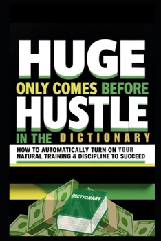 Paperback Huge Only Comes Before Hustle in the Dictionary: How to Automatically Turn on Your Natural Training & Discipline to Succeed Book