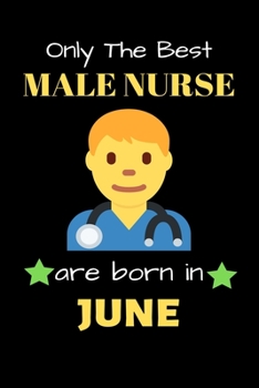 Only The Best Male Nurse Are Born in June: Blank Line Notebook  for Male Nurse Funny Gift Notebook for Man and Women