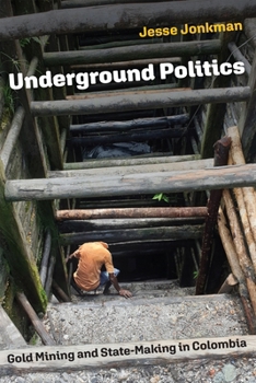 Hardcover Underground Politics: Gold Mining and State-Making in Colombia Book