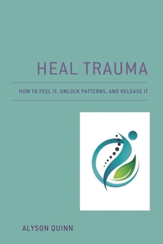 Paperback Heal Trauma: How to Feel It, Unlock Patterns, and Release It Book