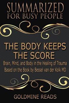 Paperback The Body Keeps the Score - Summarized for Busy People: Brain, Mind, and Body in the Healing of Trauma: Based on the Book by Bessel Van Der Kolk MD Book
