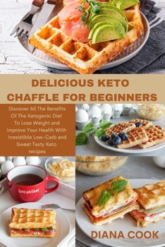 Delicious Keto Chaffle for Beginners: Discover All The Benefits Of The Ketogenic Diet To Lose Weight and Improve Your Health With Irresistible Low-Carb and Sweet Tasty Keto recipes