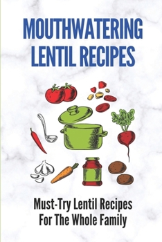 Mouthwatering Lentil Recipes: Must-Try Lentil Recipes For The Whole Family: Lentil Recipes Easy