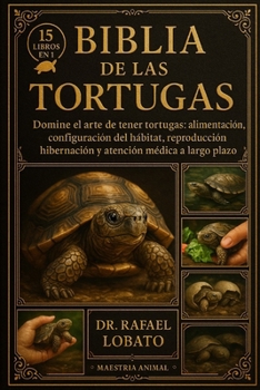 Biblia de Las Tortugas: Domine el arte de tener tortugas: alimentación, configuración del hábitat, reproducción, hibernación y atención médica a largo