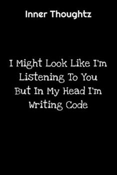 Paperback Inner Thoughtz: I Might Look Like I'm Listening To You But In My Head I'm Writing Code: 100 Page Lined Notebook Book
