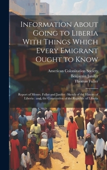 Hardcover Information About Going to Liberia With Things Which Every Emigrant Ought to Know: Report of Messrs. Fuller and Janifer: Sketch of the History of Libe Book