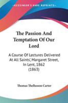 Paperback The Passion And Temptation Of Our Lord: A Course Of Lectures Delivered At All Saints', Margaret Street, In Lent, 1862 (1863) Book