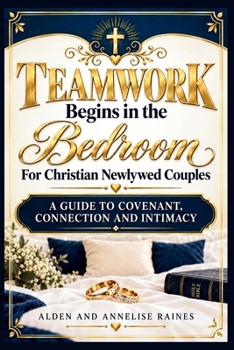 Teamwork Begins in the Bedroom for Christian Newlywed Couples: A Guide to Covenant, Connection, and Intimacy (TEAMWORK MARRIAGE)