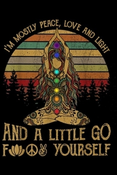I'm mostly peace, love and light and a little go f yourself: I'm Mostly Peace Love And Light Yoga Journal/Notebook Blank Lined Ruled 6x9 100 Pages