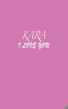 Paperback Kara: I LOVE YOU Kara Notebook Emotional valentine's gift: Lined Notebook / Journal Gift, 100 Pages, 5x8, Soft Cover, Matte Book