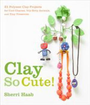 Paperback Clay So Cute!: 21 Polymer Clay Projects for Cool Charms, Itty-Bitty Animals, and Tiny Treasures Book
