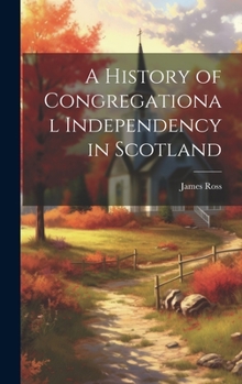 Hardcover A History of Congregational Independency in Scotland Book