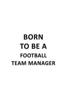 Paperback Born To Be A Football Team Manager: Original Football Team Manager Notebook, Professional Football Team Managing/Organizer Journal Gift, Diary, Doodle Book