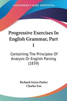 Paperback Progressive Exercises In English Grammar, Part 1: Containing The Principles Of Analysis Or English Parsing (1839) Book