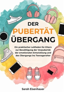 Die Pubertät Übergang: Ein praktischer Leitfaden für Eltern zur Bewältigung der Vorpubertät, der emotionalen Entwicklung und des Übergangs ins Teenageralter (German Edition)