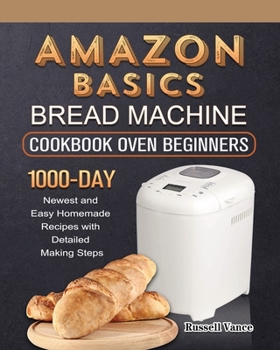 Paperback Amazon Basics Bread Machine Cookbook For Beginners: 1000-Day Newest and Easy Homemade Recipes with Detailed Making Steps Book