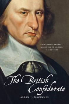 Paperback The British Confederate: Archibald Campbell, Marquess of Argyll, 1607-1661 Book