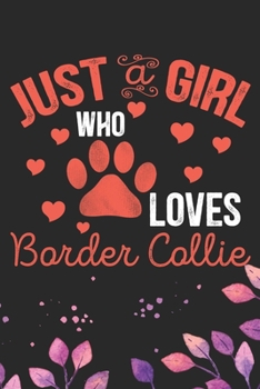 Just A Girl Who Loves Border Collie: Cool Border Collie Dog Journal Notebook - Border Collie Puppy Lover Gifts – Funny Border Collie Dog Notebook - Border Collie Owner Gifts. 6 x 9 in 120 pages