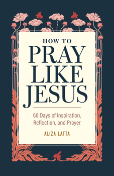 Paperback How to Pray Like Jesus: 60 Days of Inspiration, Reflection, and Prayer Book