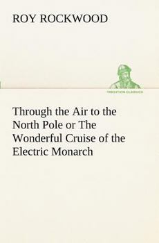 Through the Air to the North Pole; or, The Wonderful Cruise of the Electric Monarch