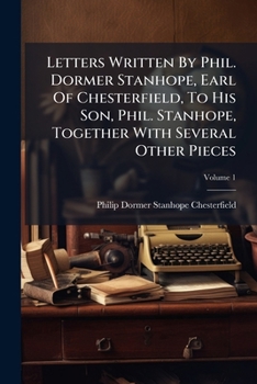 Paperback Letters Written By Phil. Dormer Stanhope, Earl Of Chesterfield, To His Son, Phil. Stanhope, Together With Several Other Pieces; Volume 1 Book