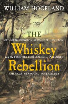 Hardcover The Whiskey Rebellion: George Washington, Alexander Hamilton, and the Frontier Rebels Who Challenged America's Newfound Sovereignty Book