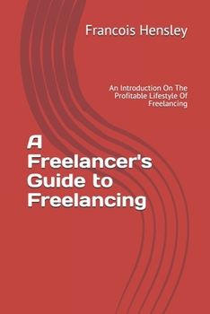 Paperback A Freelancer's Guide to Freelancing: An Introduction On The Profitable Lifestyle Of Freelancing Book