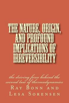 Paperback The Nature, Origin, and Profound Implications of Irreversibility: the driving force behind the second law of thermodynamics Book