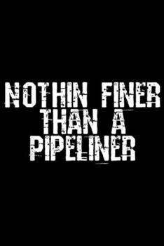 Nothin Finer Than a Pipeliner: Nothin Finer Than a Pipeliner Funny Welder Flirt Gag Gift Journal/Notebook Blank Lined Ruled 6x9 100 Pages