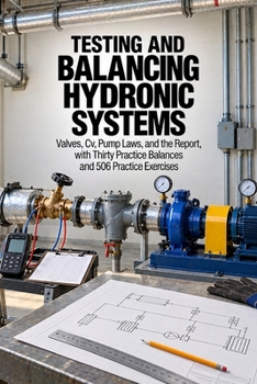 Paperback Testing and Balancing Hydronic Systems: Valves, Cv, Pump Laws, and the Report, with Thirty Practice Balances and 506 Practice Exercises Book