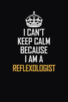 Paperback I Can't Keep Calm Because I Am A Reflexologist: Motivational Career Pride Quote 6x9 Blank Lined Job Inspirational Notebook Journal Book