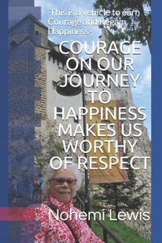 Paperback COURAGE ON OUR JOURNEY TO HAPPINESS MAKES US WORTHY Of RESPECT: -This is a vehicle to earn Courage and Regain Happiness- Book