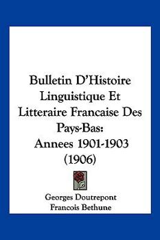 Bulletin D'Histoire Linguistique Et Litteraire Francaise Des Pays-Bas: Annees 1901-1903 (1906)