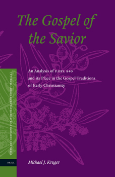 The Gospel of the Savior: An Analysis of P.Oxy 840 and Its Place in the Gospel Traditions of Early Christianity